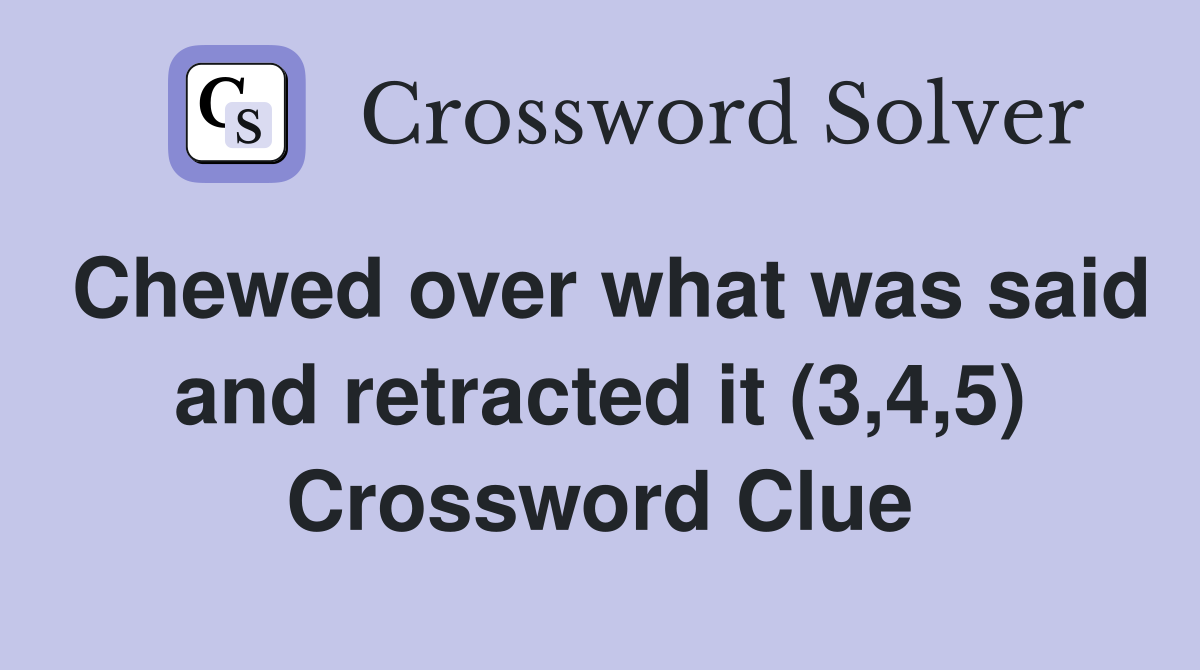 Chewed over what was said and retracted it (3,4,5) Crossword Clue